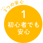 3つの安心 1 初心者でも安心