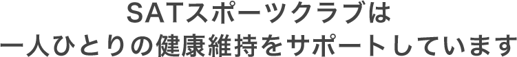 SATスポーツクラブは 一人ひとりの健康維持をサポートしています