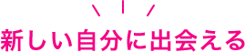 新しい自分に出会える