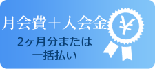 月会費＋入会金2ヶ月分または一括払い